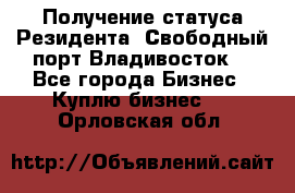 Получение статуса Резидента “Свободный порт Владивосток“ - Все города Бизнес » Куплю бизнес   . Орловская обл.